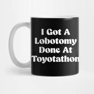 I Got A Lobotomy Done At Toyotathon - sarcastic Mug